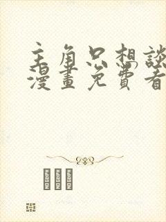 主角只想谈恋爱漫画免费看