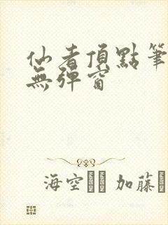 仙者顶点笔趣阁无弹窗