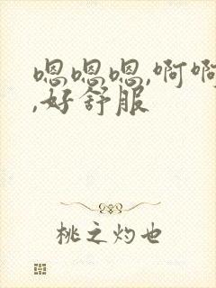 嗯嗯嗯,啊啊啊,好舒服