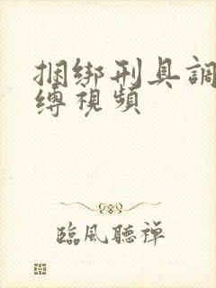 捆绑刑具调教束缚视频