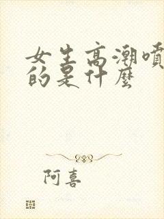 女生高潮喷水喷的是什么