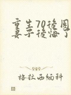 重生70后团长妻子后悔了全文阅读