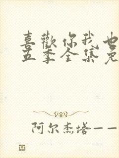 喜欢你我也是第五季全集免费观看完整版