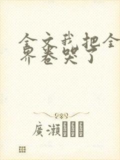 全文我把全修真界卷哭了