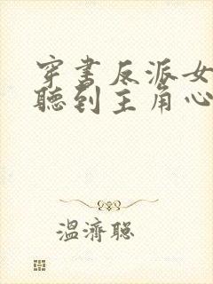 穿书反派女主能听到主角心声