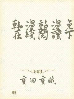 韩漫动漫免费版在线阅读下拉式