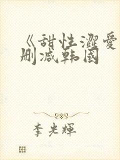 《甜性涩爱》无删减韩国