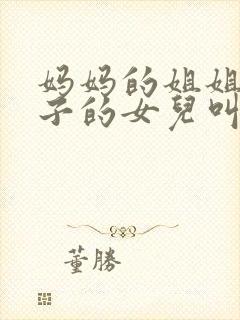妈妈的姐姐的儿子的女儿叫我什么封面