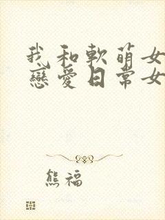 我和软萌女友的恋爱日常女主角