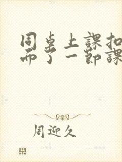 同桌上课扣我下面了一节课