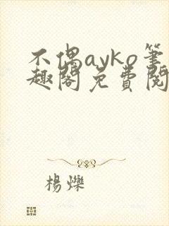 不偶ayko笔趣阁免费阅读