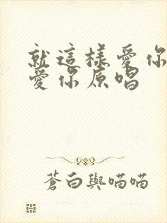 就这样爱你爱你爱你原唱