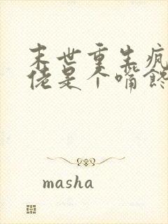 末世重生疯批大佬是个嘴馋的