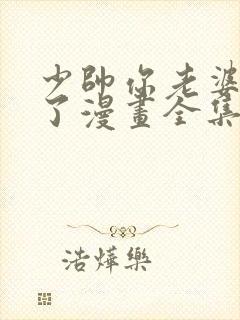 少帅你老婆又跑了漫画全集免费