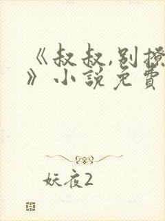 《叔叔,别撩我》小说免费阅读全文