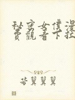 秘密女仆漫画免费观看下拉式漫画