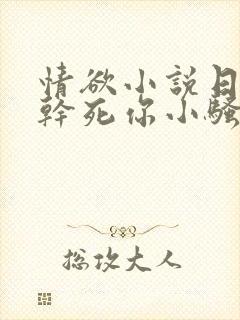 情欲小说日死你干死你小骚货封面