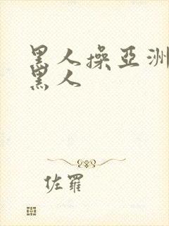 黑人操亚洲女人黑人