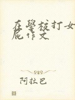 在学校打女生屁屁作文