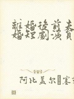 离婚后前夫求复婚短剧演员表