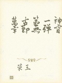 万古第一神最新章节无弹窗笔趣阁