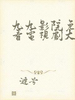 九九影院免费观看电视剧大全