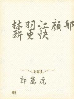 林羽江颜那里更新更快