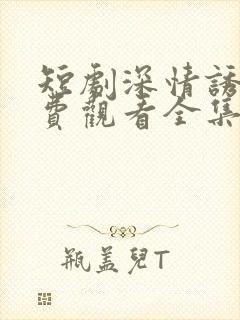 短剧深情诱引免费观看全集王格格