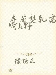 寺庙双乳高耸嗯啊h野