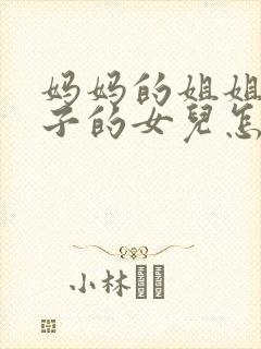 妈妈的姐姐的儿子的女儿怎么称呼