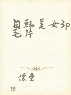 日韩美女3p淫毛片