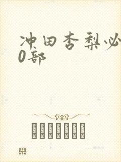 冲田杏梨必看10部