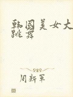 韩国美女大尺度跳舞