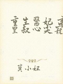 重生医妃 高冷皇叔心尖宠