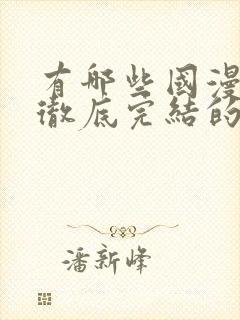 有哪些国漫已经彻底完结的