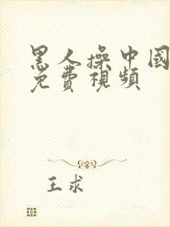 黑人操中国女人免费视频