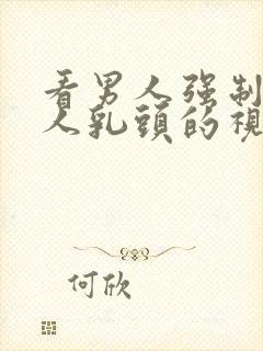 看男人强制吸女人乳头的视频