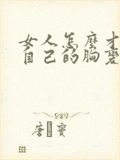 女人怎么才能让自己的胸变大