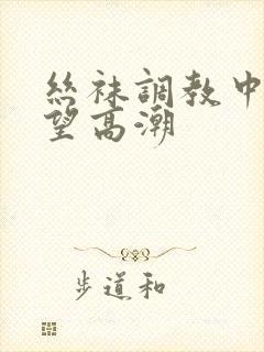 丝袜调教中出绝望高潮