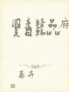 国产精品麻豆欧美日韩w'w