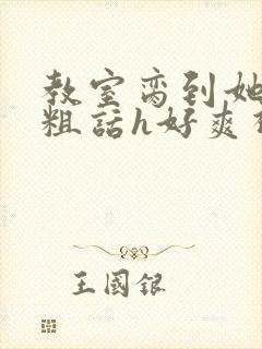 教室脔到她哭h粗话h好爽视频