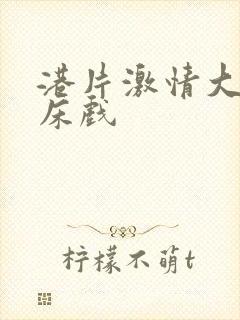 港片激情大尺度床戏