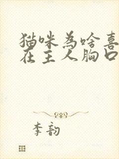 猫咪为啥喜欢睡在主人胸口