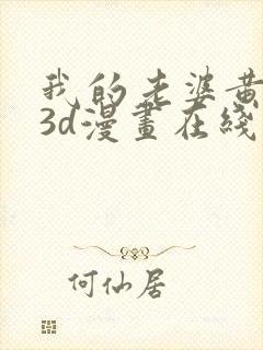 我的老婆黄雅岩3d漫画在线看免费全集