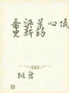 乔梁叶心仪最新更新的