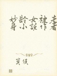 妙龄女被老汉压身小说作者其他小说