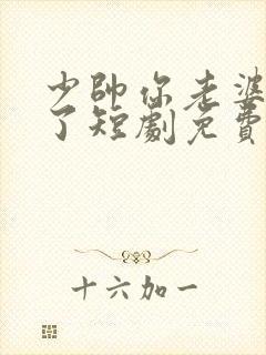 少帅你老婆又跑了短剧免费观看完整版