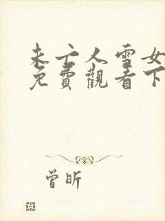 未亡人雪女漫画免费观看下拉式漫画星球