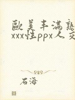 欧美丰满熟妇xxxx性ppx人交
