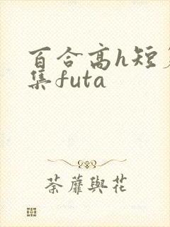 百合高h短篇合集futa